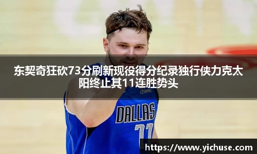 东契奇狂砍73分刷新现役得分纪录独行侠力克太阳终止其11连胜势头