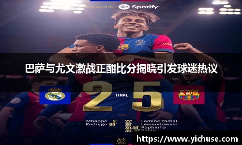 巴萨与尤文激战正酣比分揭晓引发球迷热议